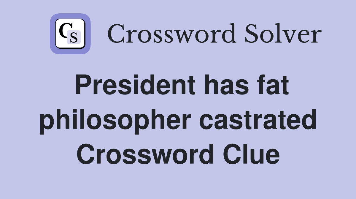 President has fat philosopher castrated Crossword Clue
