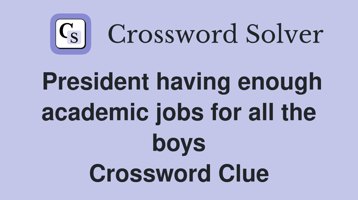 President having enough academic jobs for all the boys Crossword Clue