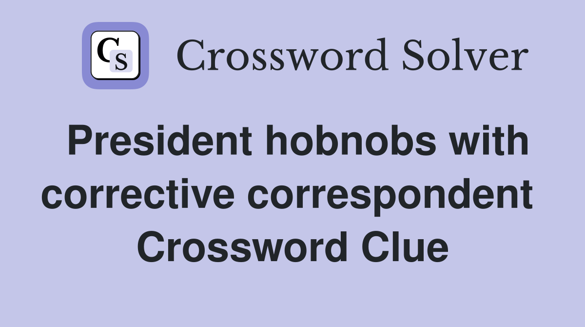 President hobnobs with corrective correspondent  Crossword Clue