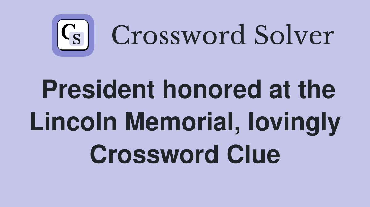President honored at the Lincoln Memorial, lovingly Crossword Clue