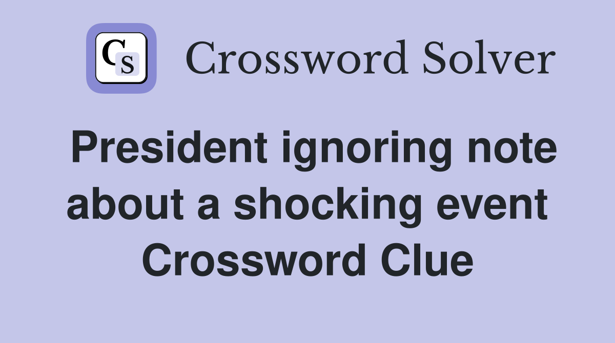 President ignoring note about a shocking event Crossword Clue