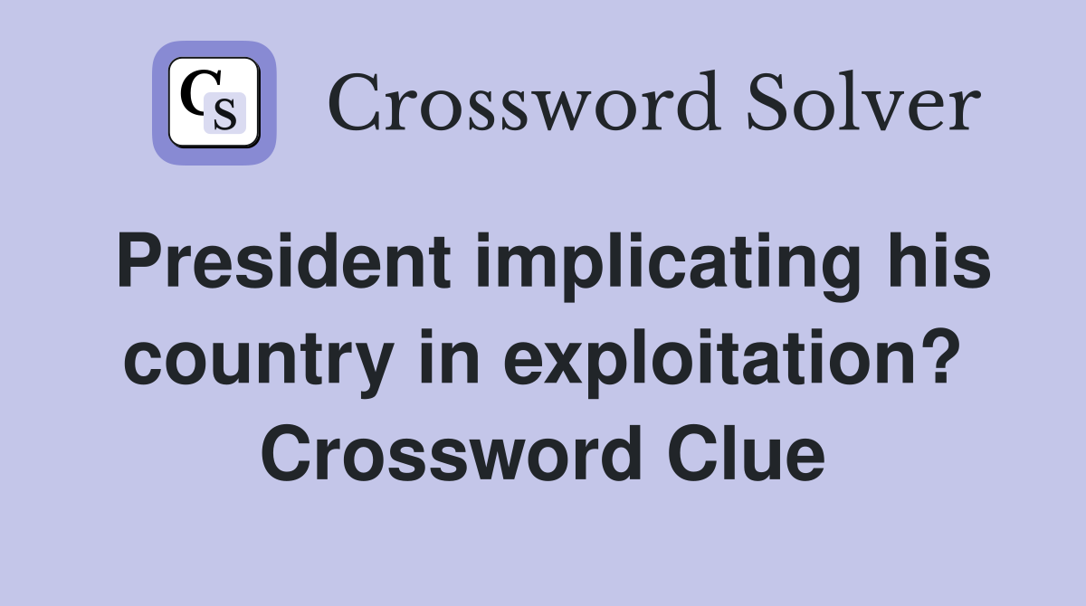 President implicating his country in exploitation? Crossword Clue