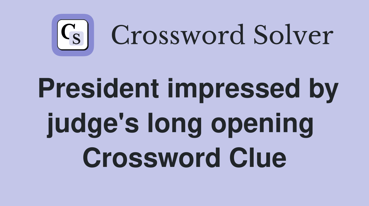 President impressed by judge's long opening  Crossword Clue
