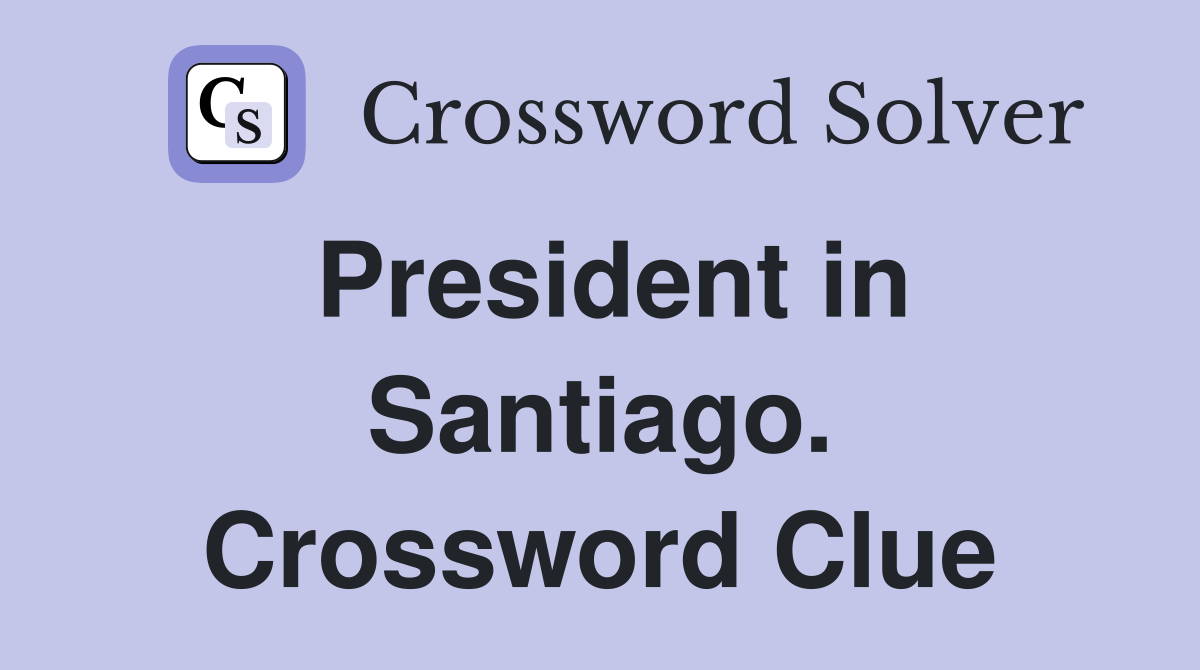 President in Santiago. Crossword Clue