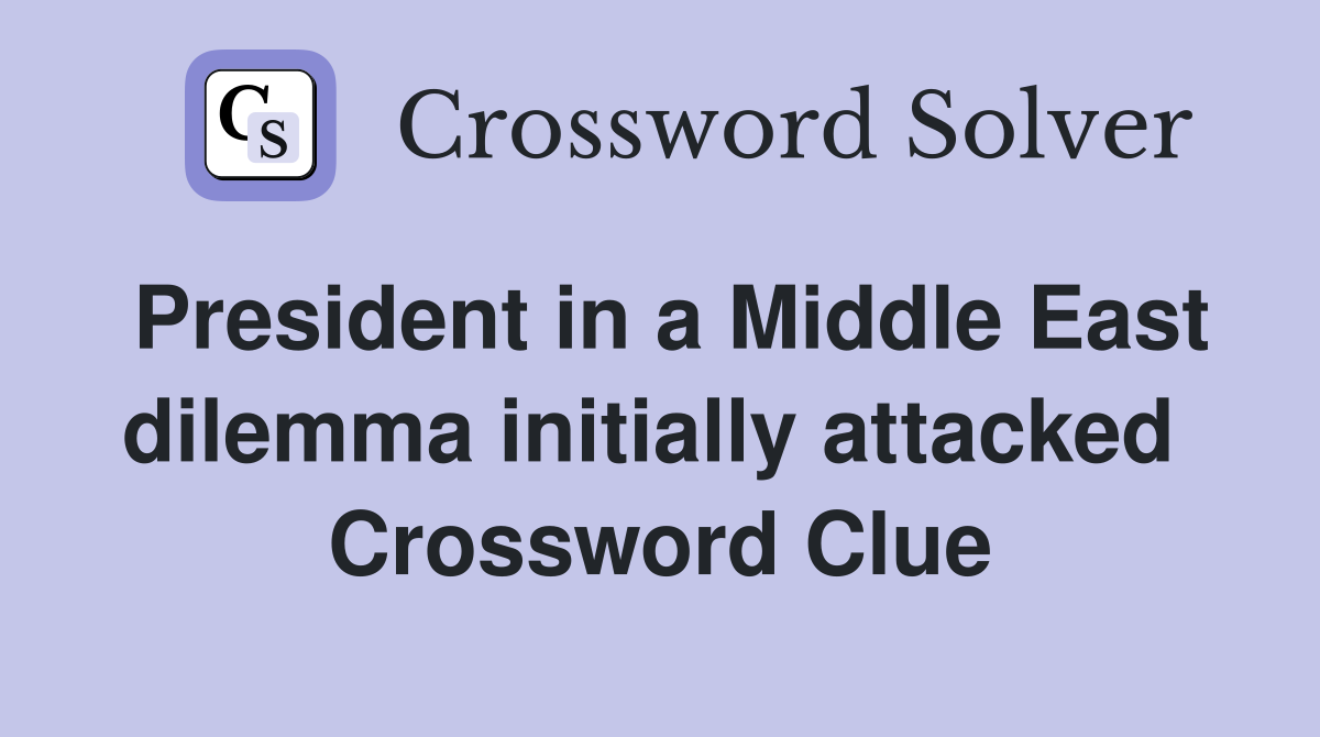 President in a Middle East dilemma initially attacked  Crossword Clue