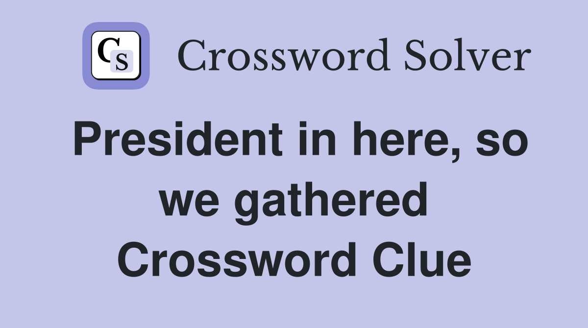 President in here, so we gathered Crossword Clue