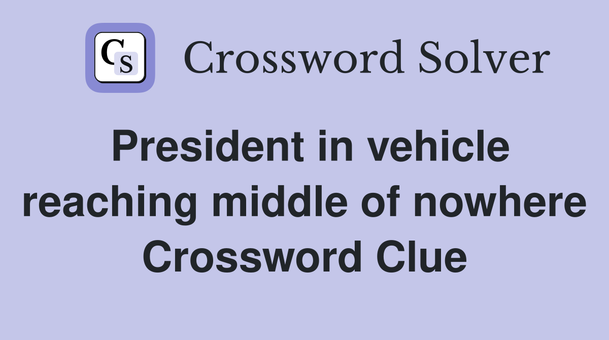 President in vehicle reaching middle of nowhere Crossword Clue