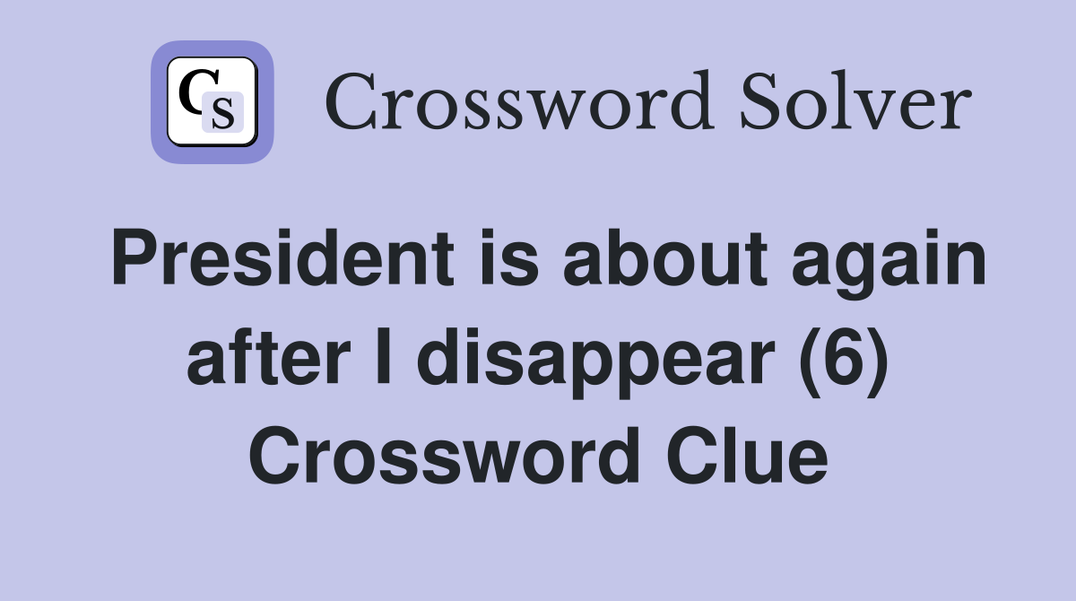 President is about again after I disappear (6) Crossword Clue