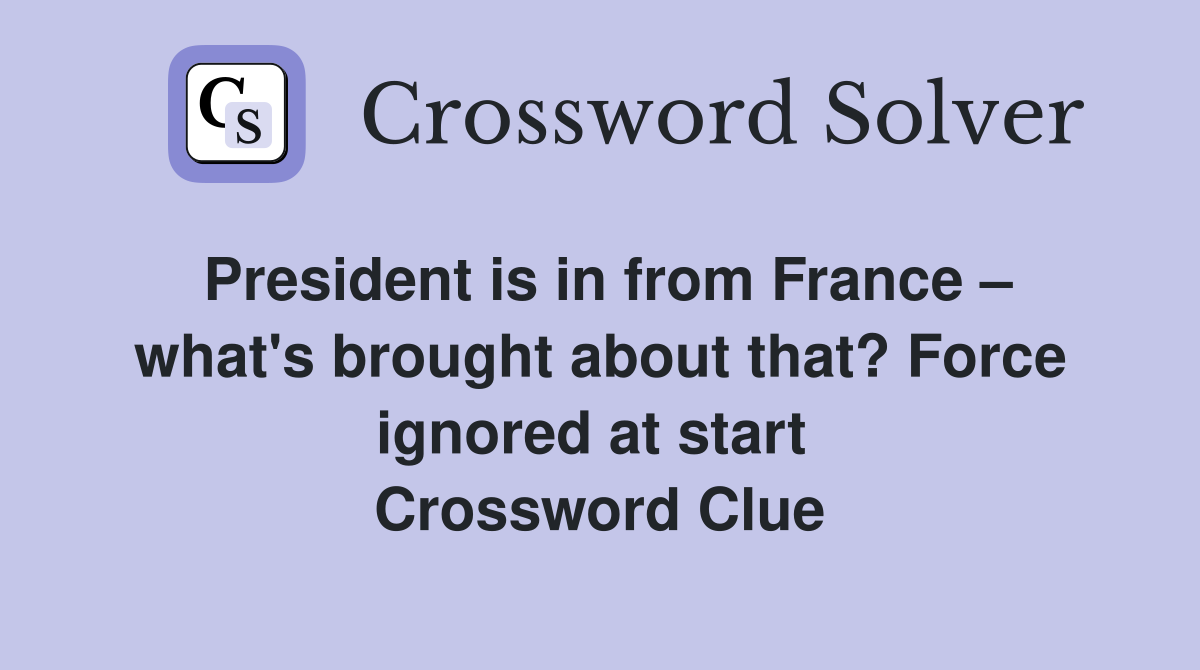 President is in from France – what's brought about that? Force ignored at start  Crossword Clue
