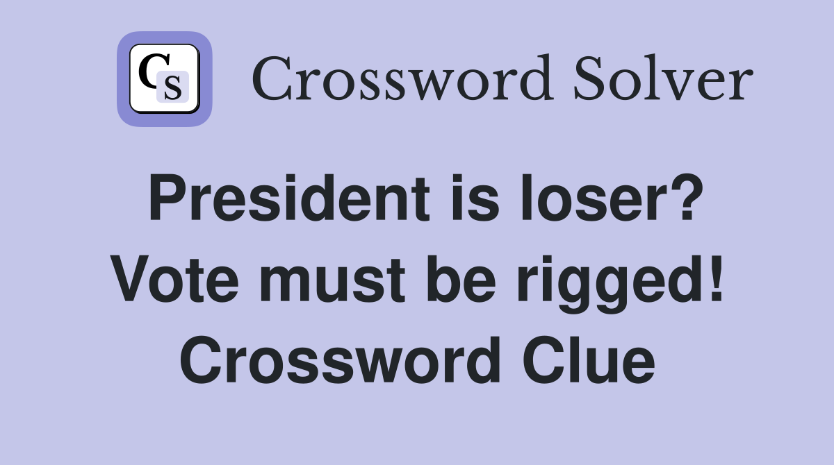 President is loser? Vote must be rigged! Crossword Clue