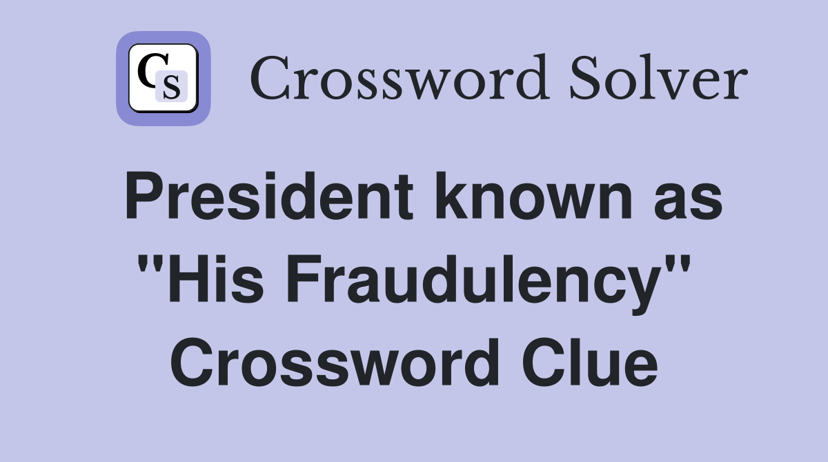 President known as "His Fraudulency" Crossword Clue