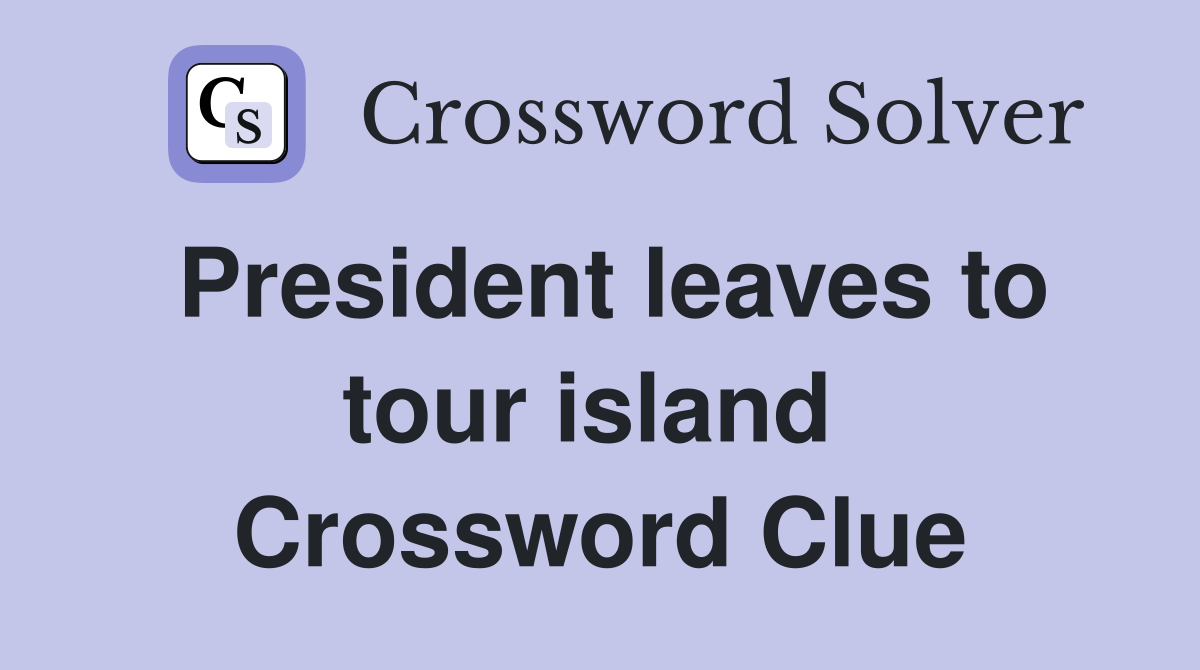 President leaves to tour island  Crossword Clue