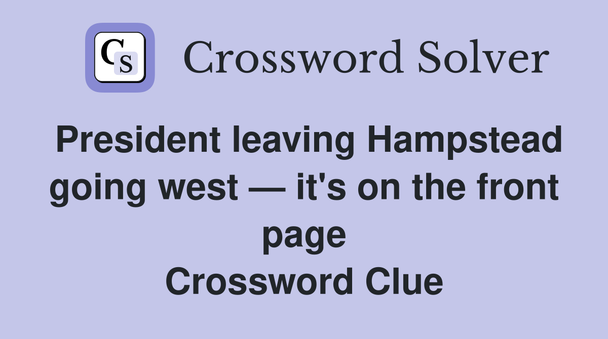 President leaving Hampstead going west — it's on the front page Crossword Clue
