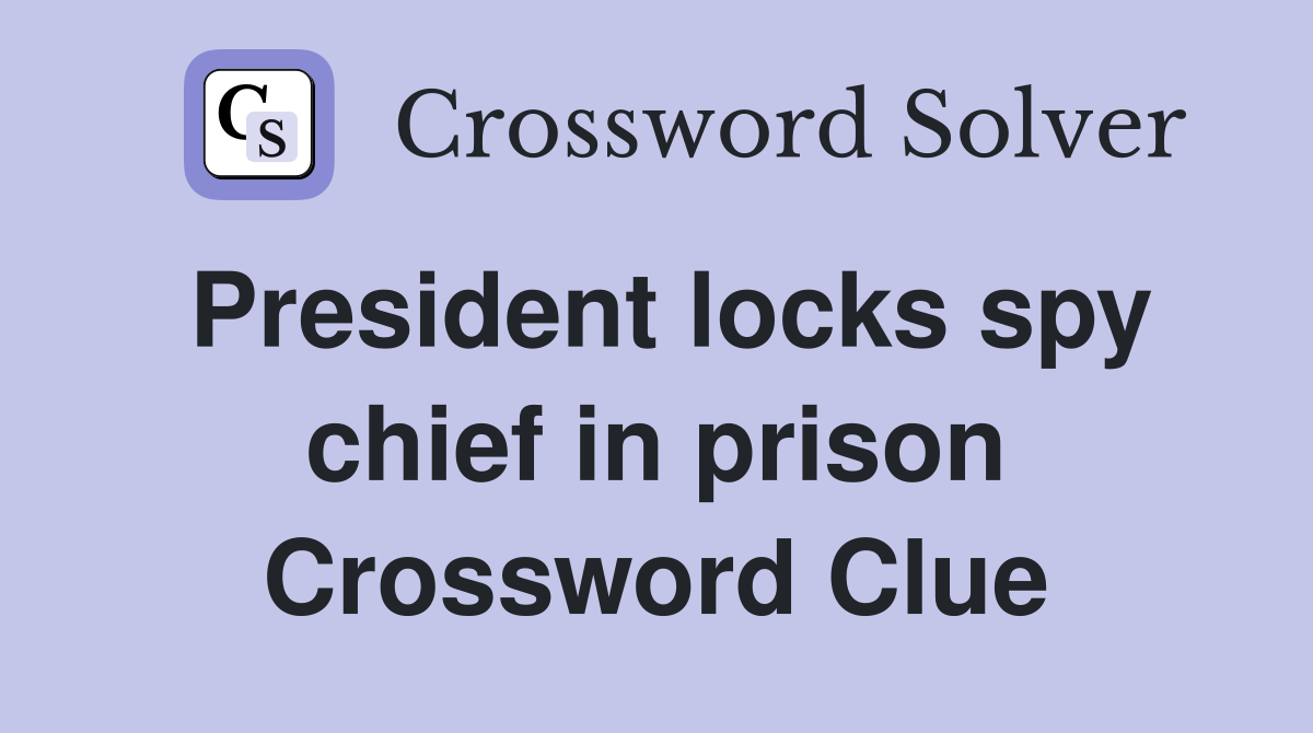President locks spy chief in prison Crossword Clue