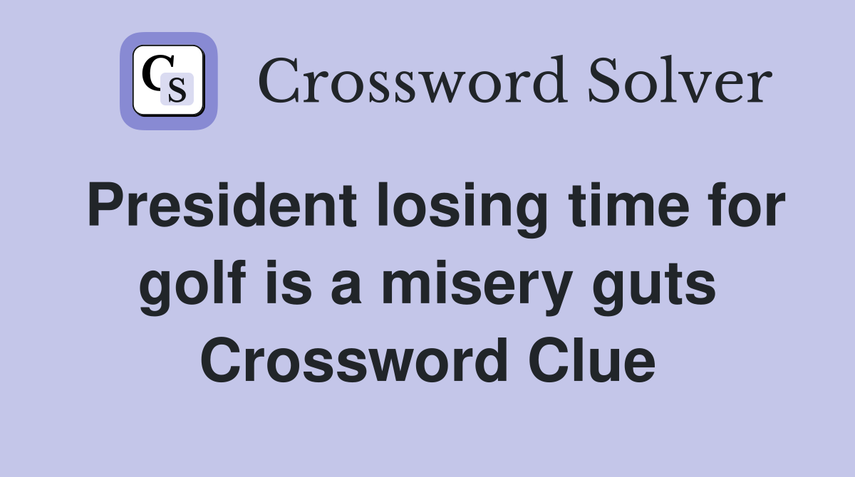 President losing time for golf is a misery guts Crossword Clue