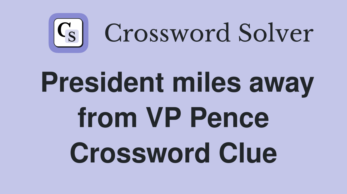 President miles away from VP Pence Crossword Clue