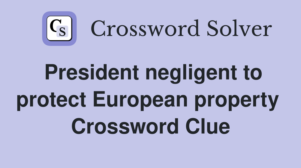 President negligent to protect European property  Crossword Clue