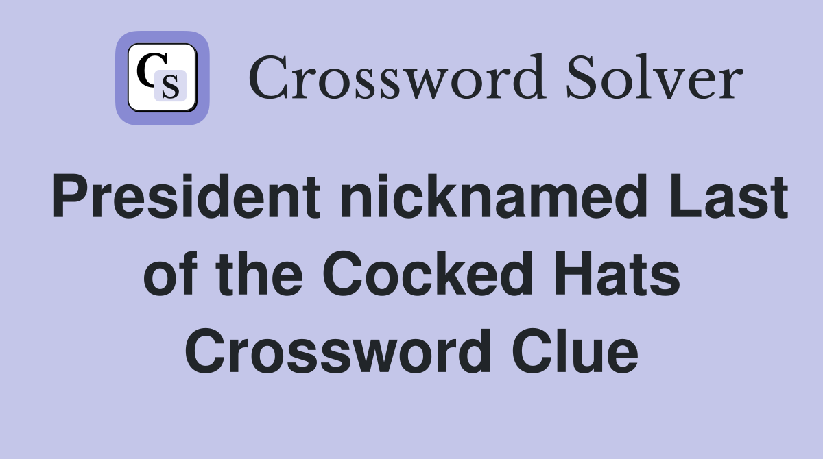 President nicknamed Last of the Cocked Hats Crossword Clue