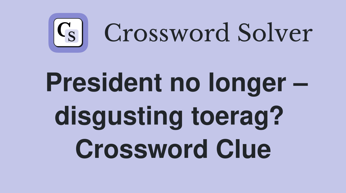 President no longer – disgusting toerag?  Crossword Clue