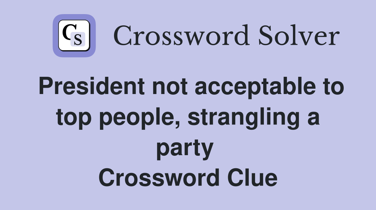 President not acceptable to top people, strangling a party  Crossword Clue