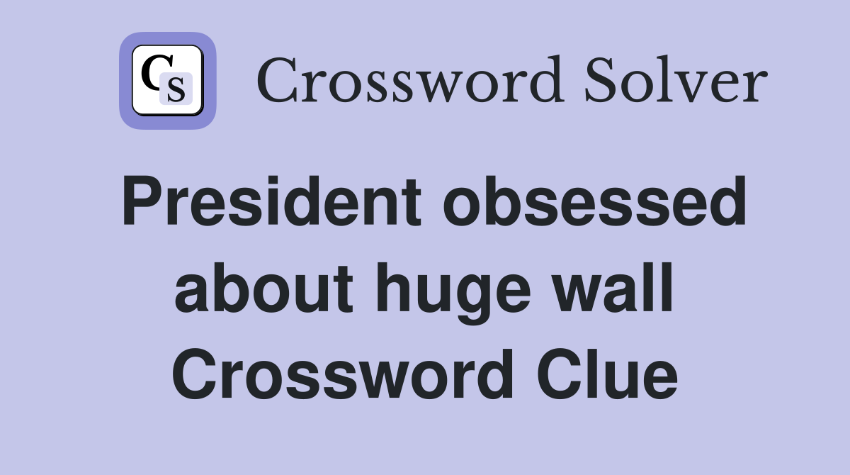 President obsessed about huge wall Crossword Clue