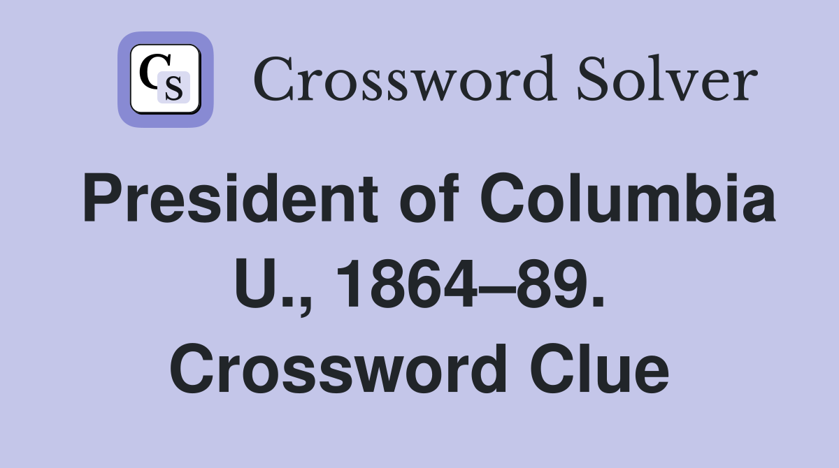 President of Columbia U., 1864–89. Crossword Clue