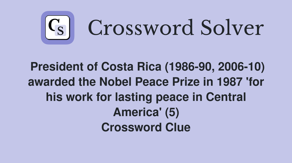 President of Costa Rica (1986-90, 2006-10) awarded the Nobel Peace Prize in 1987 'for his work for lasting peace in Central America' (5) Crossword Clue