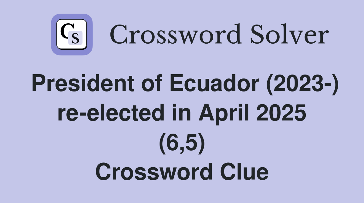 President of Ecuador (2023-) re-elected in April 2025 (6,5) Crossword Clue