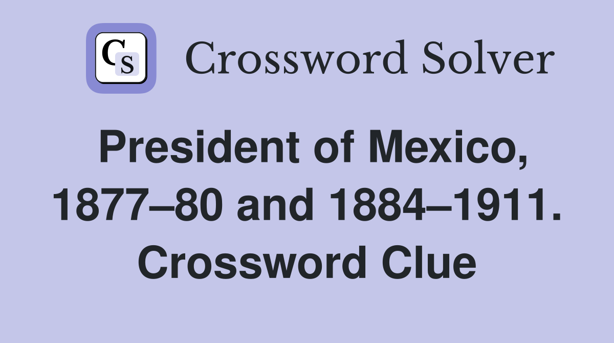 President of Mexico, 1877–80 and 1884–1911. Crossword Clue