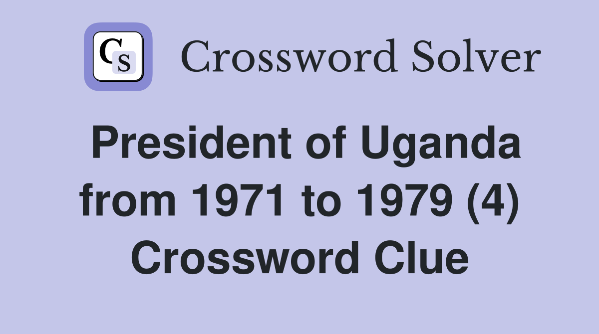 President of Uganda from 1971 to 1979 (4) Crossword Clue
