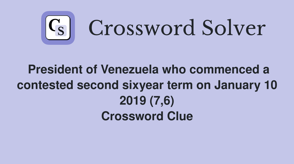 President of Venezuela who commenced a contested second sixyear term on January 10 2019 (7,6) Crossword Clue