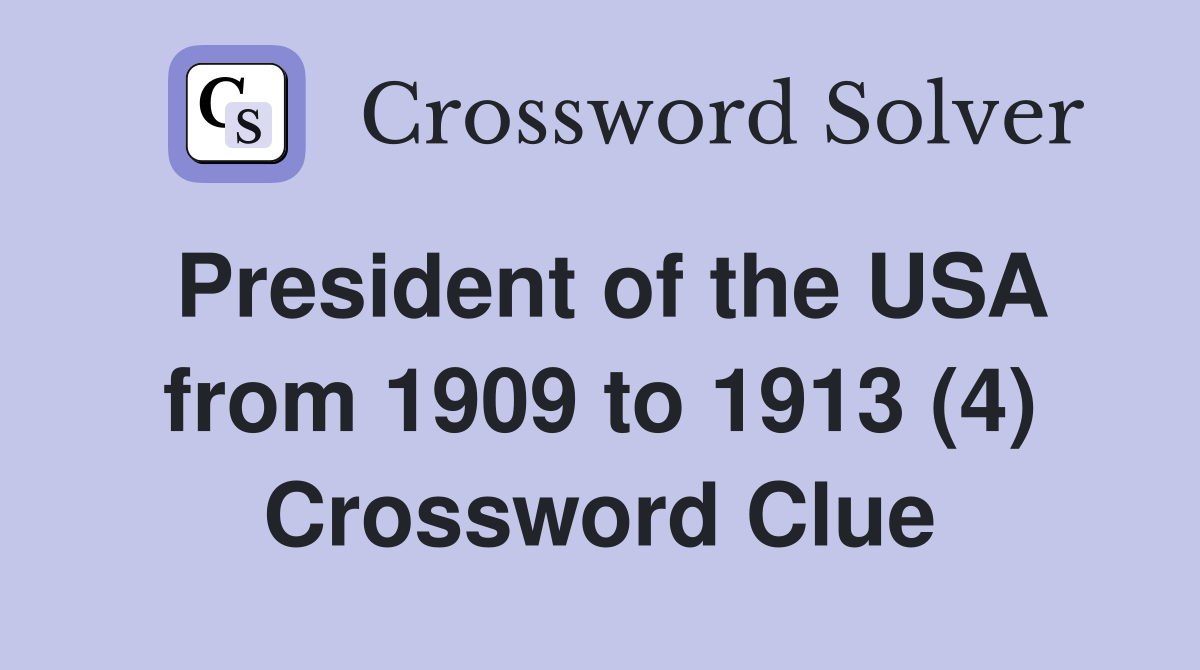 President of the USA from 1909 to 1913 (4) Crossword Clue