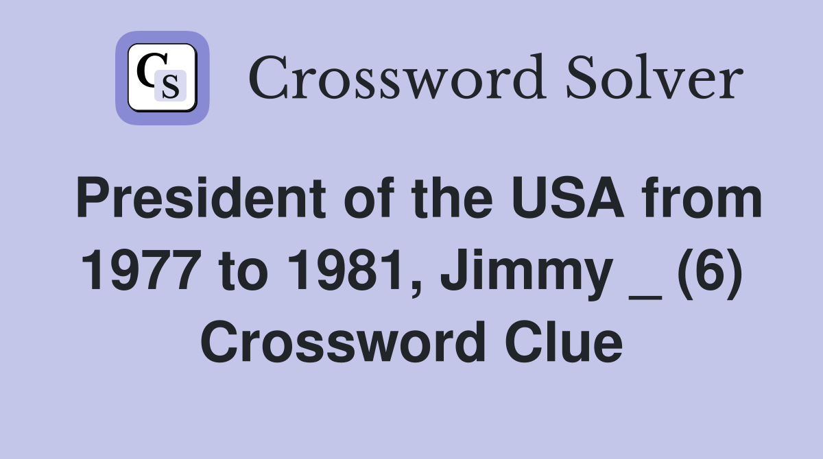 President of the USA from 1977 to 1981, Jimmy _ (6) Crossword Clue