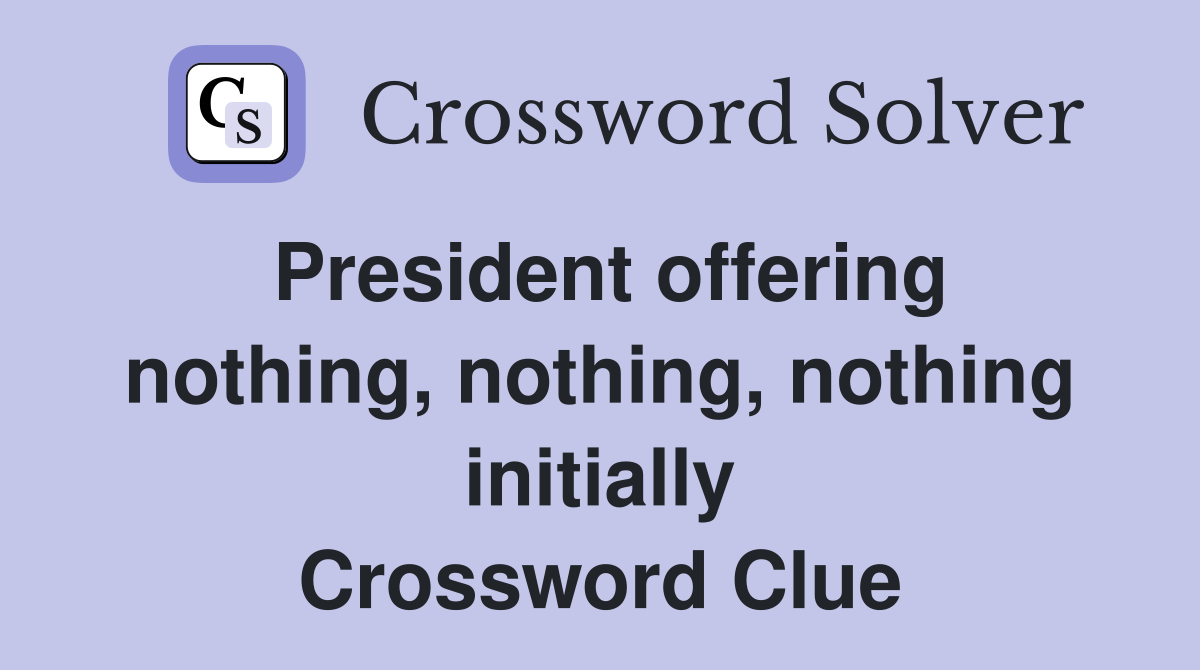 President offering nothing, nothing, nothing initially Crossword Clue