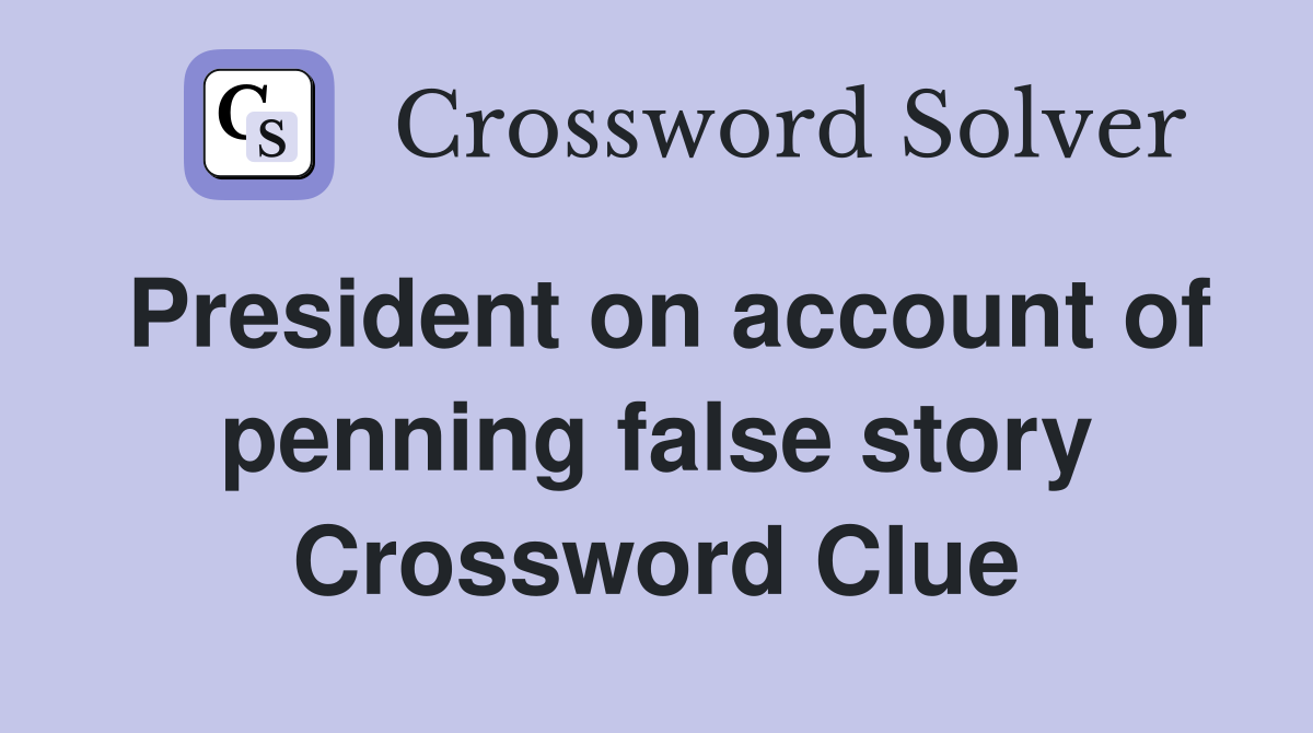 President on account of penning false story Crossword Clue