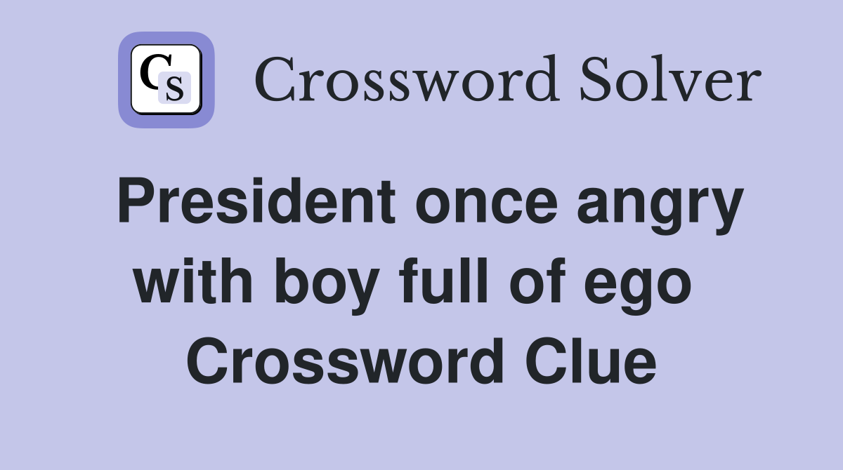 President once angry with boy full of ego  Crossword Clue