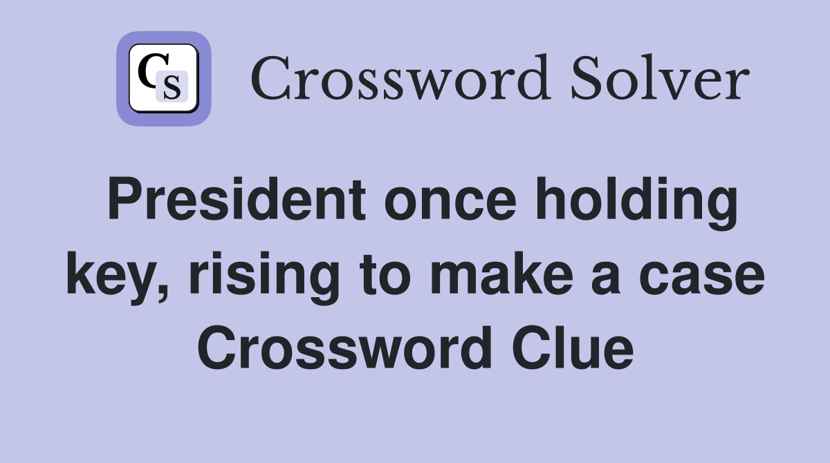 President once holding key, rising to make a case Crossword Clue