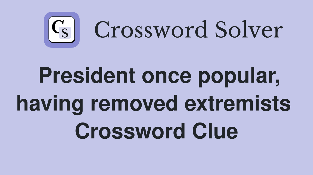 President once popular, having removed extremists  Crossword Clue