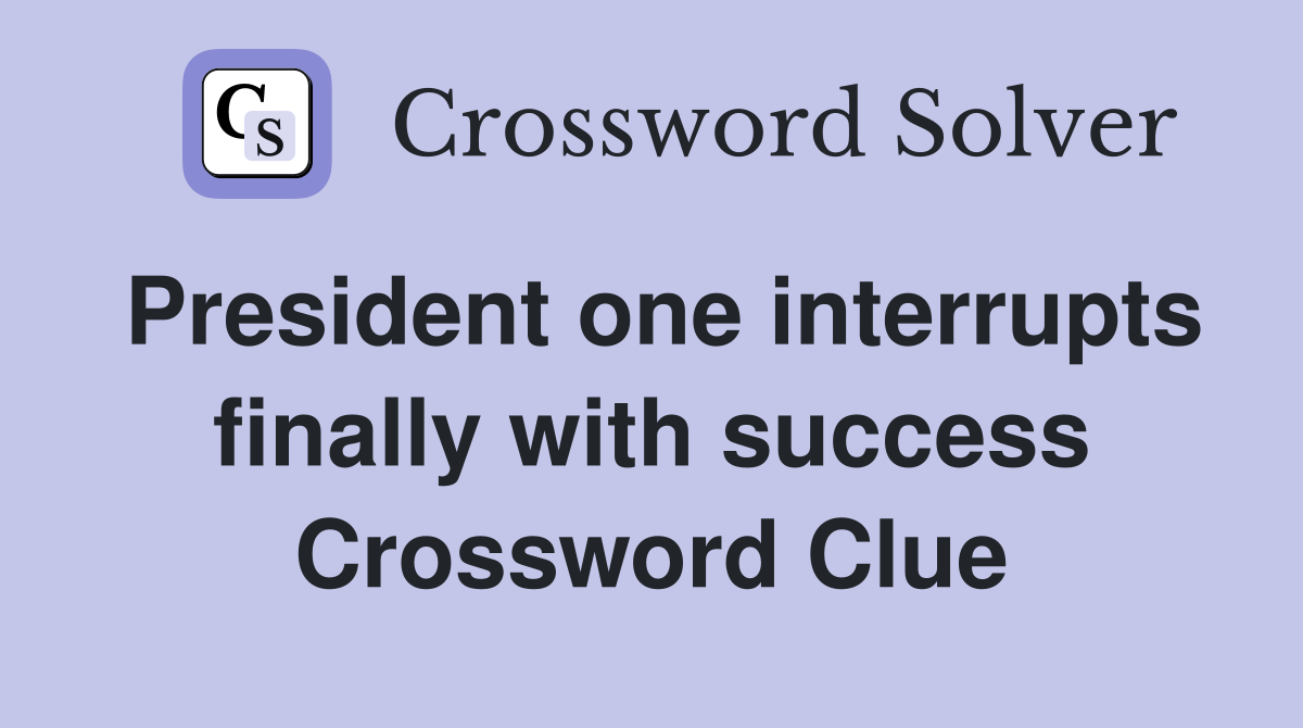 President one interrupts finally with success Crossword Clue