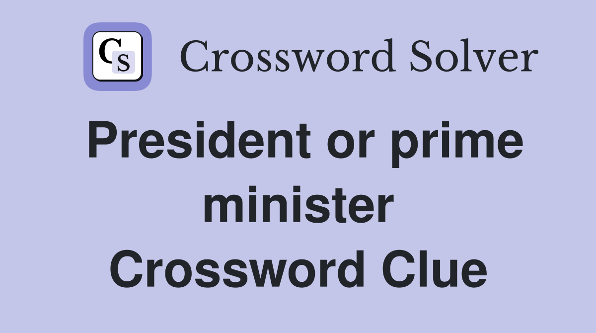 President or prime minister Crossword Clue