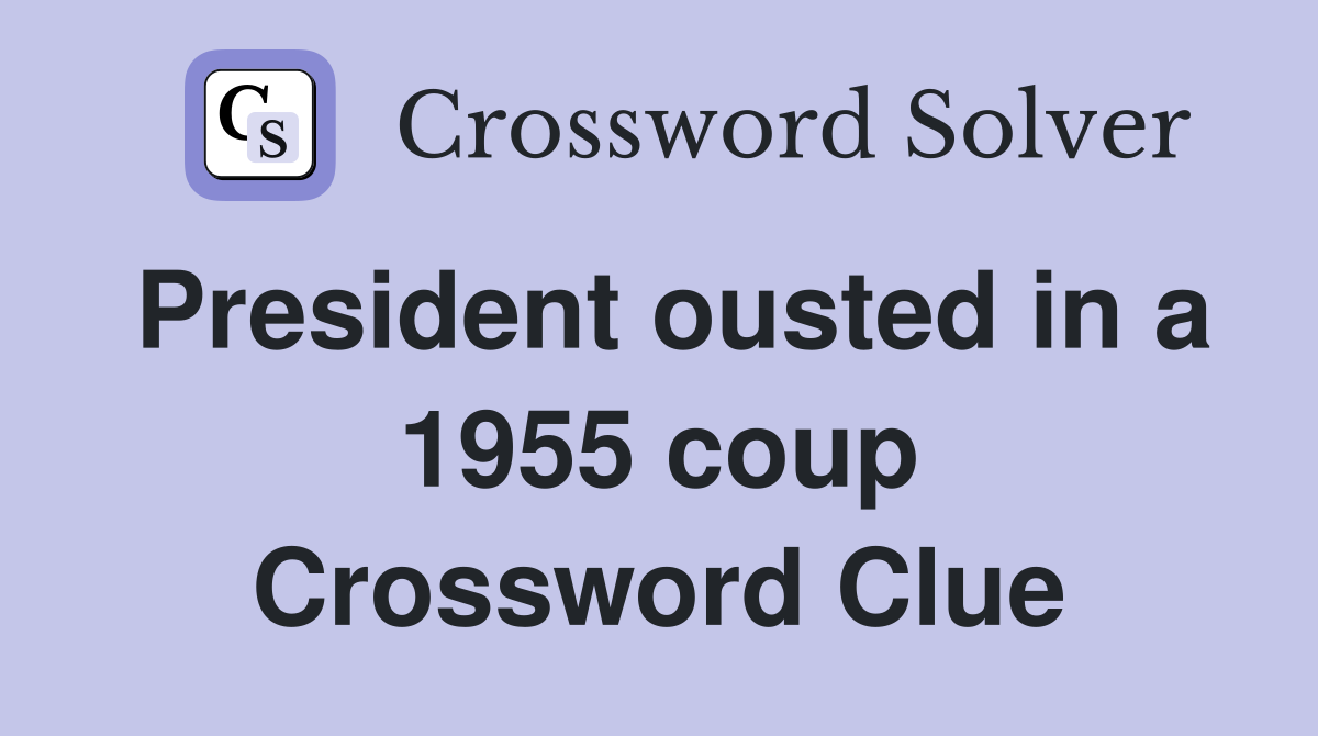 President ousted in a 1955 coup Crossword Clue