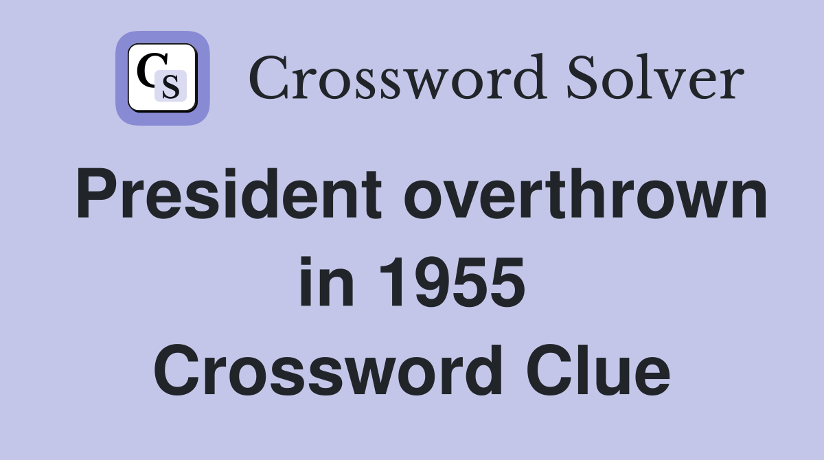 President overthrown in 1955 Crossword Clue