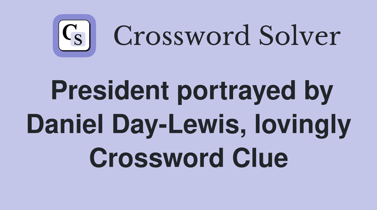 President portrayed by Daniel Day-Lewis, lovingly Crossword Clue