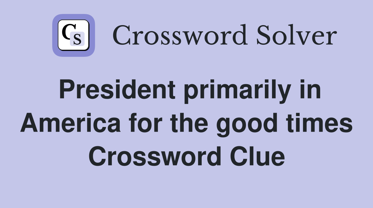 President primarily in America for the good times Crossword Clue