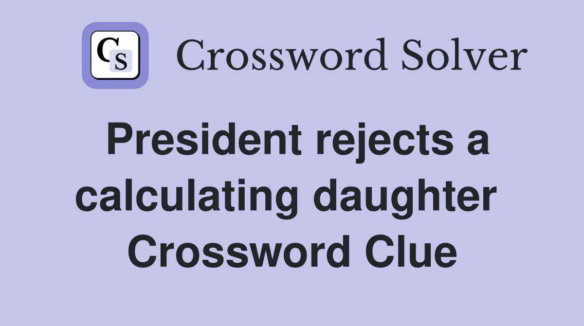 President rejects a calculating daughter  Crossword Clue