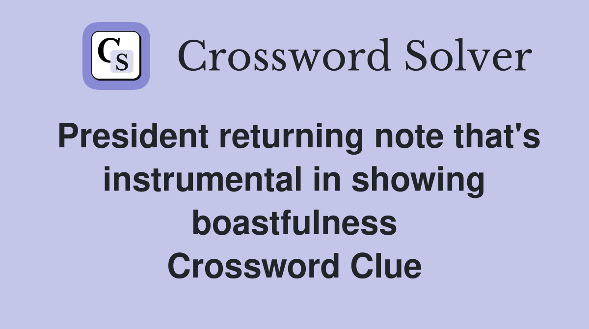 President returning note that's instrumental in showing boastfulness Crossword Clue