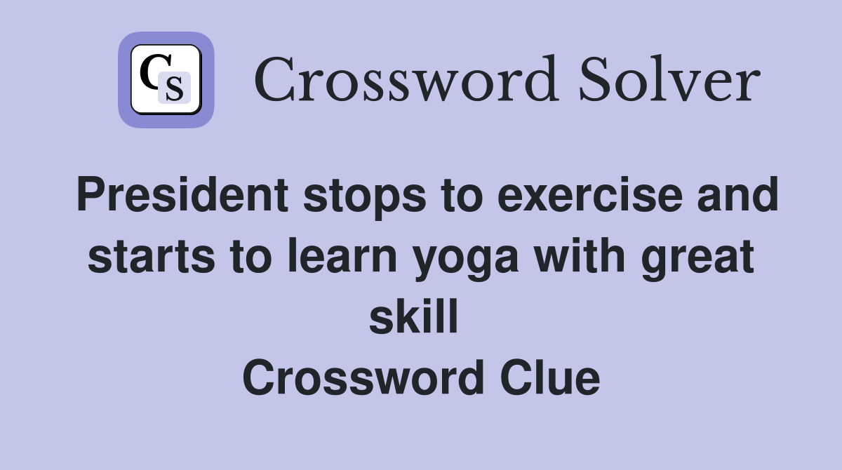 President stops to exercise and starts to learn yoga with great skill  Crossword Clue