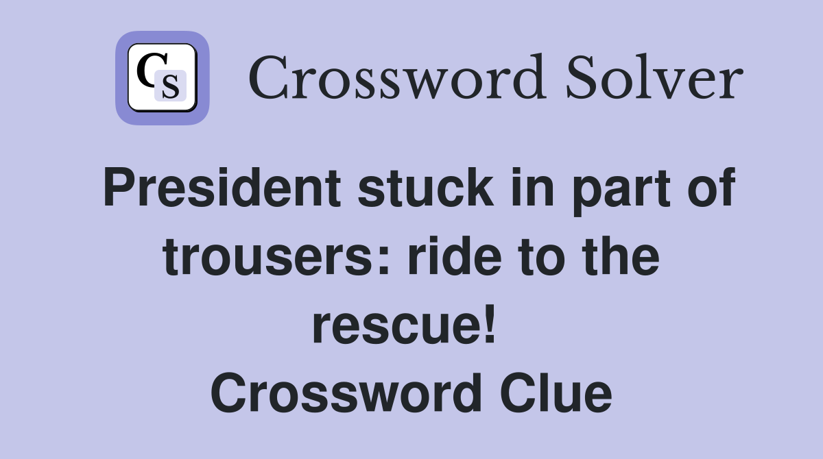President stuck in part of trousers: ride to the rescue!  Crossword Clue