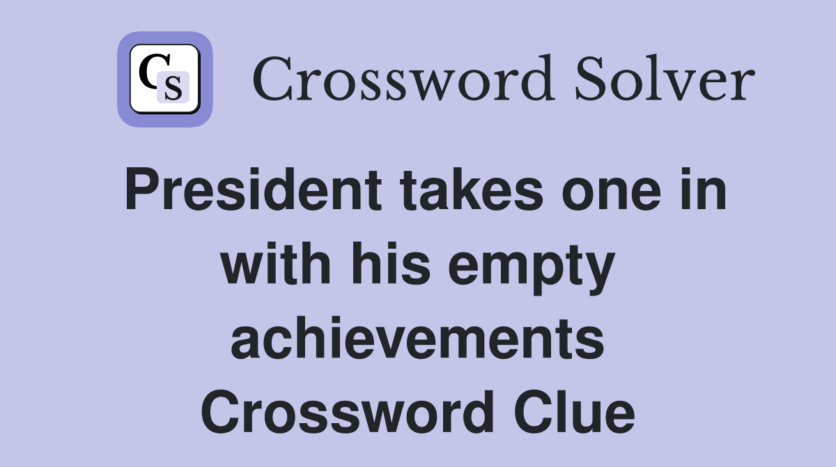 President takes one in with his empty achievements Crossword Clue