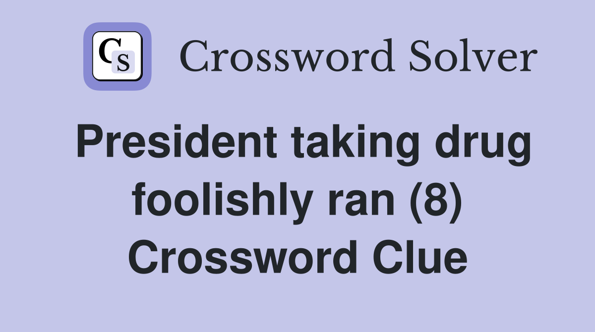 President taking drug foolishly ran (8) Crossword Clue